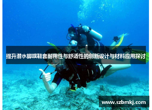 提升潜水脚蹼鞋套耐用性与舒适性的创新设计与材料应用探讨
