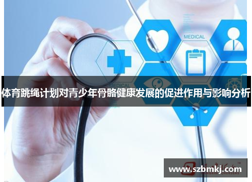 体育跳绳计划对青少年骨骼健康发展的促进作用与影响分析