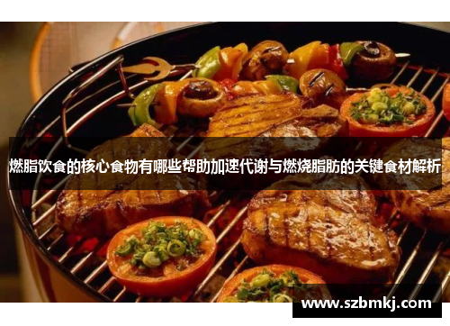 燃脂饮食的核心食物有哪些帮助加速代谢与燃烧脂肪的关键食材解析