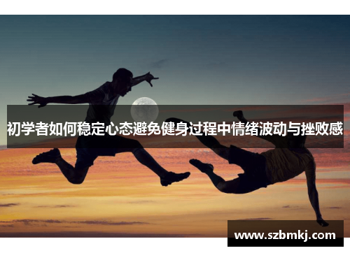 初学者如何稳定心态避免健身过程中情绪波动与挫败感